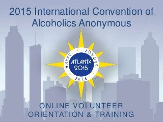 2015 International Convention of
Alcoholics Anonymous
ONLINE VOLUNTEER
ORIENTATION & TRAINING
 