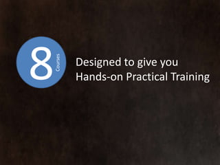 8   Courses
              Designed to give you
              Hands-on Practical Training
 