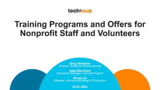 Training Programs and Offers for
Nonprofit Staff and Volunteers
03.07.2023
Gray Harriman
Director, TechSoup Global Learning
Saba Merchant
Operations Manager, Learning Program
Shuya Xu
Manager, Instructional Design & Production
 