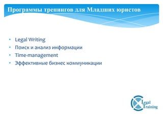 Программы тренингов для Младших юристов



•   Legal Writing
•   Поиск и анализ информации
•   Time-management
•   Эффективные бизнес коммуникации
 