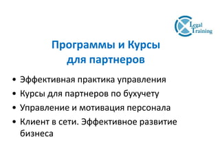 Программы и Курсы
для партнеров
• Эффективная практика управления
• Курсы для партнеров по бухучету
• Управление и мотивация персонала
• Клиент в сети. Эффективное развитие
бизнеса