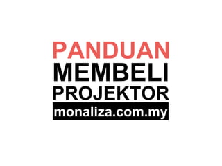 PANDUAN 
MEMBELI 
PROJEKTOR 
monaliza.com.my 
 