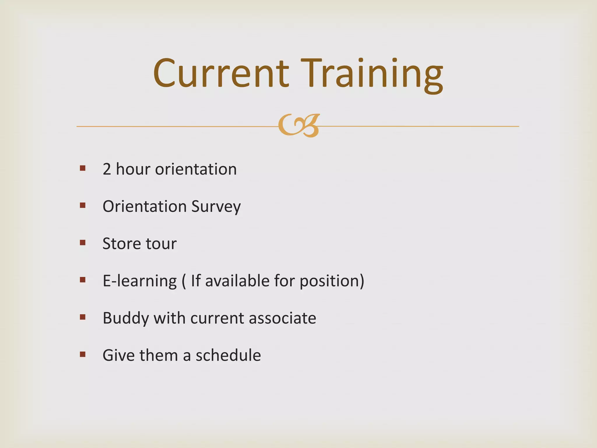 Current Training
2 hour orientation
Orientation Survey
Store tour
E-learning ( If available for position)
Buddy with current associate
Give them a schedule