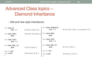 9/18/2011                     Training Python Chapter 5: Classes and OOP   23



Advanced Class topics –
    Diamond Inheritance
   • Old and new style inheritance:
 