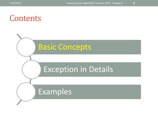 7/13/2012          Training Python @HCMUT Summer 2012 - Chapter 6   3




Contents


            Basic Concepts

             Exception in Details

            Examples
 