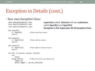 7/13/2012                 Training Python @HCMUT Summer 2012 - Chapter 6   16




Exception in Details (cont.)
• Your own Exception Class:
                              superclass called General and two subclasses
                              called Specific1 and Specific2
                              Exception is the Superclass Of all Exception Class
 