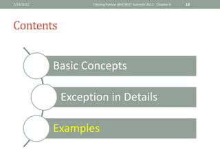 7/13/2012          Training Python @HCMUT Summer 2012 - Chapter 6   18




Contents


            Basic Concepts

             Exception in Details

            Examples
 