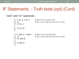 9/2/2011                     Learning Python Chapter 2   13




IF Statements - Truth tests (opt) (Cont)
 • “and” and “or” operands:
 