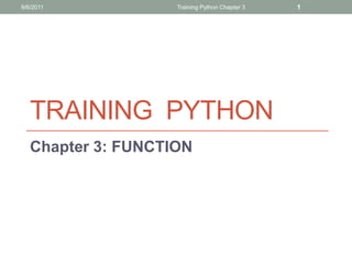 9/6/2011            Training Python Chapter 3   1




   TRAINING PYTHON
   Chapter 3: FUNCTION
 