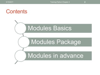 9/15/2011          Training Python Chapter 4   2




Contents


            Modules Basics

             Modules Package

            Modules in advance
 