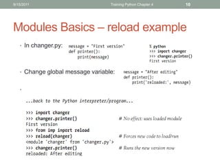 9/15/2011                         Training Python Chapter 4   10




Modules Basics – reload example
   • In changer.py:




   • Change global message variable:


   •
 