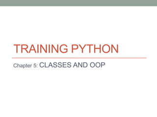TRAINING PYTHON
Chapter 5: CLASSES AND   OOP
 