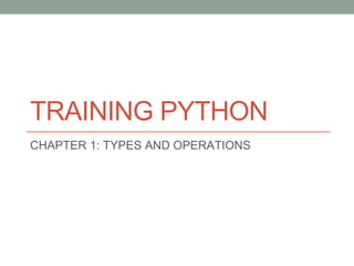 TRAINING PYTHON
CHAPTER 1: TYPES AND OPERATIONS
 