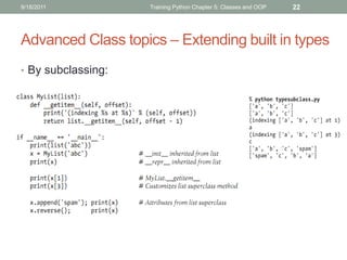 9/18/2011           Training Python Chapter 5: Classes and OOP   22




Advanced Class topics – Extending built in types
• By subclassing:
 