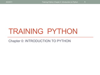 9/2/2011            Training Python Chapte 0: Introduction to Python   1




   TRAINING PYTHON
   Chapter 0: INTRODUCTION TO PYTHON
 