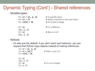 Dynamic Typing (Cont’) - Shared references
  • Mutable types:




  • Notices:
    • It’s also just the default: if you don’t want such behavior, you can
      request that Python copy objects instead of making references.
 