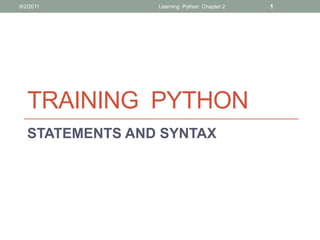 9/2/2011         Learning Python Chapter 2   1




   TRAINING PYTHON
   STATEMENTS AND SYNTAX
 