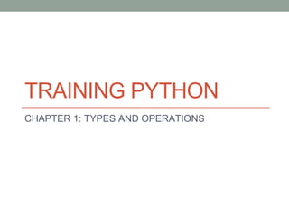 TRAINING PYTHON
CHAPTER 1: TYPES AND OPERATIONS
 