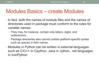 9/15/2011                             Training Python Chapter 4   5




Modules Basics – create Modules
• In fact, both th...