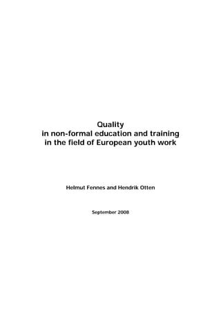 Quality
in non-formal education and training
 in the field of European youth work




      Helmut Fennes and Hendrik Otten



               September 2008
 