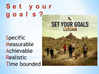 Se t y our
goa l s ?


Specific
Measurable
Achievable
Realistic
Time bounded
 