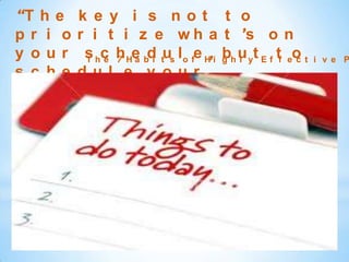“T h e   k e y i s not t o
pr i o   r i t i z e w h a t ’s o n
y our     s hc h He bd tus lo fe H,i g h u yt E f tf eo t
          T e 7 a i
                                     b l              c     i v e P
s c he   dul e y our
pr i o   r i t i e s ”
 