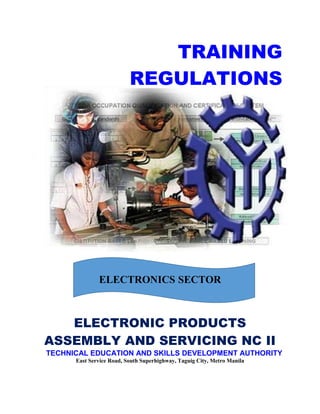 TRAINING
REGULATIONS
ELECTRONICS SECTOR
ELECTRONIC PRODUCTS
ASSEMBLY AND SERVICING NC II
TECHNICAL EDUCATION AND SKILLS DEVELOPMENT AUTHORITY
East Service Road, South Superhighway, Taguig City, Metro Manila
 