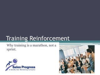 Training Reinforcement Why training is a marathon, not a sprint.  