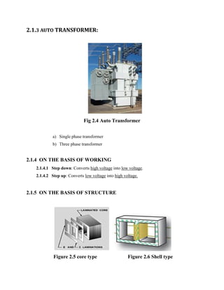 2.1.3 AUTO TRANSFORMER:
Fig 2.4 Auto Transformer
a) Single phase transformer
b) Three phase transformer
2.1.4 ON THE BASIS OF WORKING
2.1.4.1 Step down: Converts high voltage into low voltage.
2.1.4.2 Step up: Converts low voltage into high voltage.
2.1.5 ON THE BASIS OF STRUCTURE
Figure 2.5 core type Figure 2.6 Shell type
 
