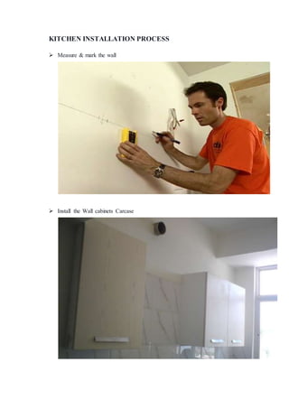 KITCHEN INSTALLATION PROCESS
 Measure & mark the wall
 Install the Wall cabinets Carcase
 