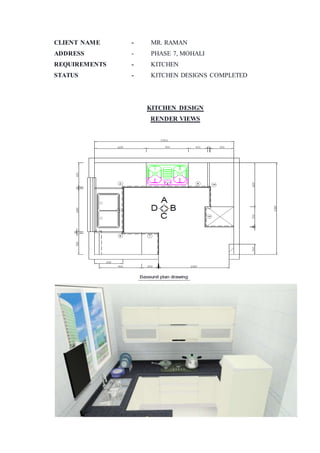 CLIENT NAME - MR. RAMAN
ADDRESS - PHASE 7, MOHALI
REQUIREMENTS - KITCHEN
STATUS - KITCHEN DESIGNS COMPLETED
KITCHEN DESIGN
RENDER VIEWS
 