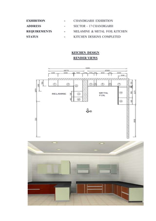 EXHIBITION - CHANDIGARH EXHIBITION
ADDRESS - SECTOR – 17 CHANDIGARH
REQUIREMENTS - MELAMINE & METAL FOIL KITCHEN
STATUS - KITCHEN DESIGNS COMPLETED
KITCHEN DESIGN
RENDER VIEWS
 