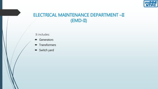 ELECTRICAL MAINTENANCE DEPARTMENT –II
(EMD-II)
It includes:
 Generators
 Transformers
 Switch yard
 