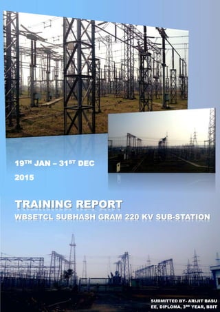 WBSETCL SUBHASH GRAM 220 KV SUB-STATION
19TH JAN – 31ST DEC
2015
SUBMITTED BY- ARIJIT BASU
EE, DIPLOMA, 3RD YEAR, BBIT
 