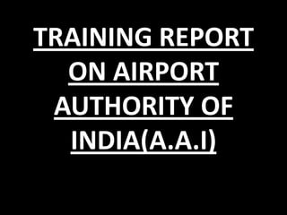 TRAINING REPORT
ON AIRPORT
AUTHORITY OF
INDIA(A.A.I)

 