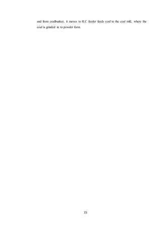 15
and from coalbunker, it moves to R.C feeder feeds coal to the coal mill, where the
coal is grinded in to powder form.
 