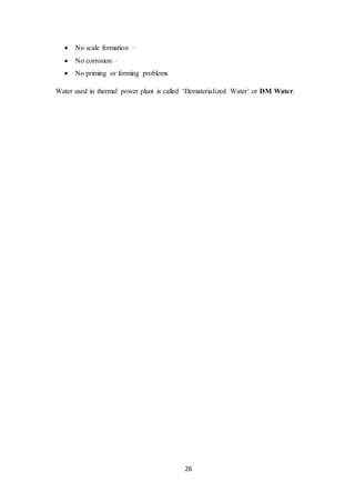 26
 No scale formation ·
 No corrosion ·
 No priming or forming problems
Water used in thermal power plant is called ‘Dematerialized Water’ or DM Water.
 