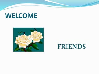 WELCOME 
FRIENDS 
 