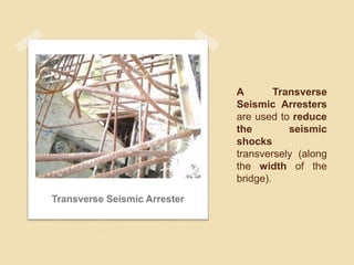 A Transverse
Seismic Arresters
are used to reduce
the seismic
shocks
transversely (along
the width of the
bridge).
Transverse Seismic Arrester
 