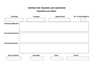 CENTER FOR TRAINING AND RESOURCE
TRAINING LOG SHEET
Training Campus Department No. of Participants
Training Objective
Learning Outcome
Trainer(s) Details
Date of Event Duration Time Venue
Request CBSE, Erode
 