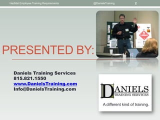 HazMat Employee Training Requirements   @DanielsTraining           2




PRESENTED BY:
    Daniels Training Services
    815.821.1550
    www.DanielsTraining.com
    Info@DanielsTraining.com


                                                A different kind of training.
 