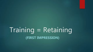 Training = Retaining
(FIRST IMPRESSION)
 