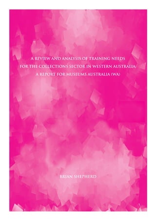 A review and analysis of training needs

for the collections sector in Western Australia:

      a report for Museums Australia (WA)




                Brian Shepherd
 