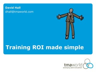 David Hall
dhall@tmaworld.com




Training ROI made simple
 