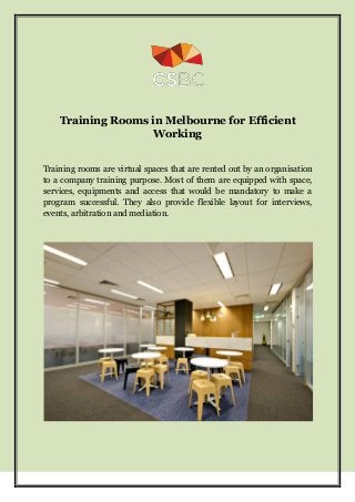 Training Rooms in Melbourne for Efficient
Working
Training rooms are virtual spaces that are rented out by an organisation
to a company training purpose. Most of them are equipped with space,
services, equipments and access that would be mandatory to make a
program successful. They also provide flexible layout for interviews,
events, arbitration and mediation.
 