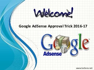 Google AdSense Approval Trick 2016-17
www.techora.net
 