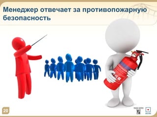 Менеджер отвечает за противопожарную 
безопасность 
20 
 