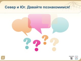 Север и Юг. Давайте познакомимся! 
2 
 