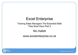 Excel Enterprise Training Sales Managers The Essential Skills They Must Have Part 2 Nic Hallett www.excelenterprise.co.uk 