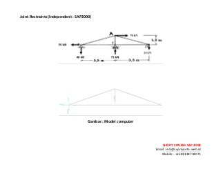 ! ! !
SHORT&COURSE&SAP&2000&
Email!:!edi@supriyanto.web.id!
Mobile!:!+6281338718071!
!
Joint&Restraints&(Independent&:&SAP2000)&&
!
!
!
!
!
!
Gambar&:&Model&computer&
&
 